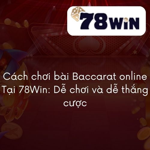 Cách chơi bài Baccarat online Tại 78Win Dễ chơi và dễ thắng cược